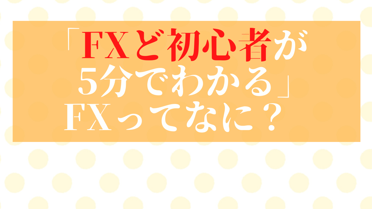 「FXど初心者が５分でわかる」FXってなに？